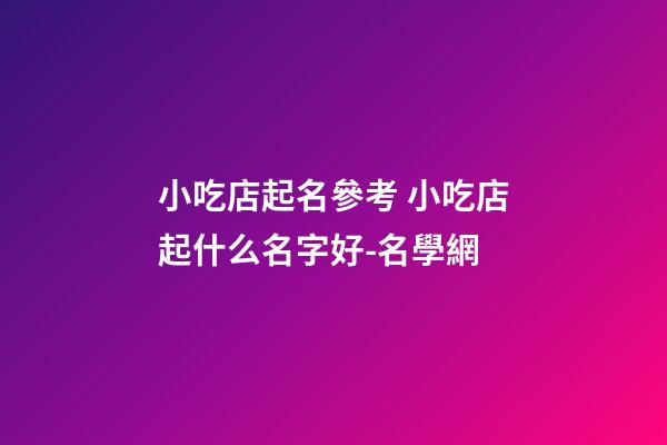 小吃店起名參考 小吃店起什么名字好-名學網